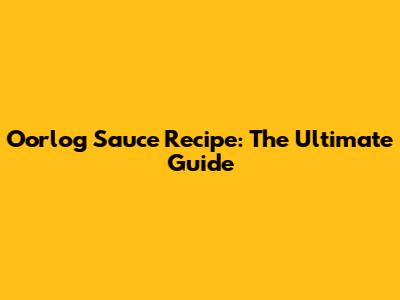 Oorlog Sauce Recipe: The Ultimate Guide