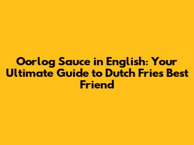 Oorlog Sauce in English: Your Ultimate Guide to Dutch Fries' Best Friend