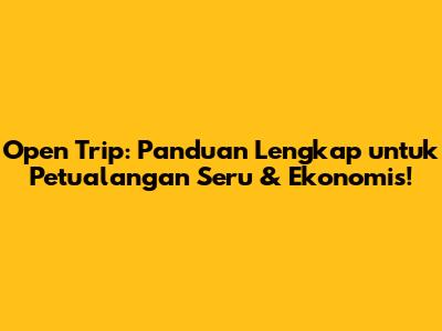 Open Trip: Panduan Lengkap untuk Petualangan Seru & Ekonomis!