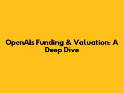 OpenAI's Funding & Valuation: A Deep Dive