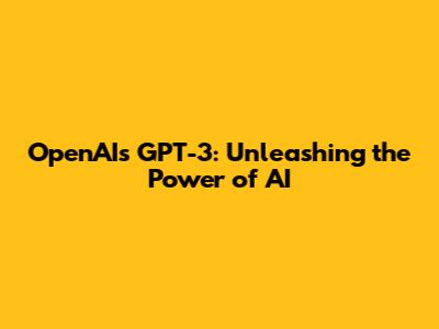 OpenAI's GPT-3: Unleashing the Power of AI