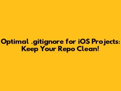 Optimal .gitignore for iOS Projects: Keep Your Repo Clean!