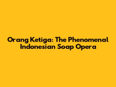 Orang Ketiga: The Phenomenal Indonesian Soap Opera