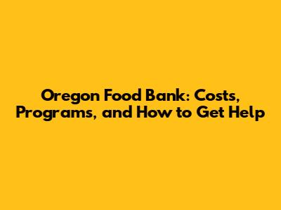 Oregon Food Bank: Costs, Programs, and How to Get Help