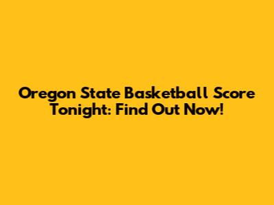 Oregon State Basketball Score Tonight: Find Out Now!