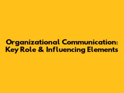Organizational Communication: Key Role & Influencing Elements