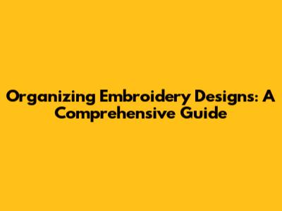Organizing Embroidery Designs: A Comprehensive Guide