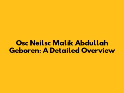 Osc Neilsc Malik Abdullah Geboren: A Detailed Overview