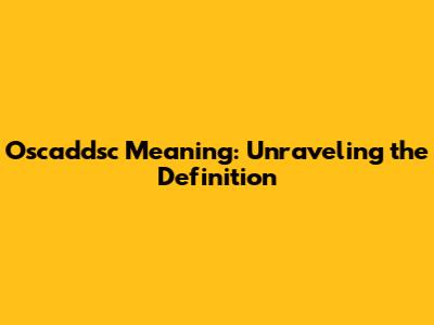 Oscaddsc Meaning: Unraveling the Definition
