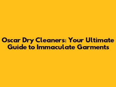 Oscar Dry Cleaners: Your Ultimate Guide to Immaculate Garments