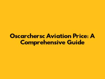 Oscarchersc Aviation Price: A Comprehensive Guide