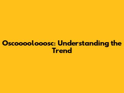Oscoooolooosc: Understanding the Trend