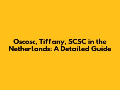 Oscosc, Tiffany, SCSC in the Netherlands: A Detailed Guide
