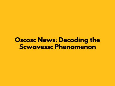 Oscosc News: Decoding the Scwavessc Phenomenon