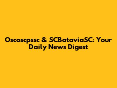Oscoscpssc & SCBataviaSC: Your Daily News Digest