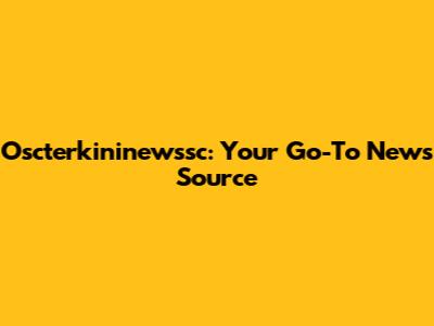 Oscterkininewssc: Your Go-To News Source