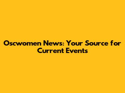 Oscwomen News: Your Source for Current Events