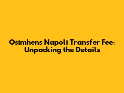 Osimhen's Napoli Transfer Fee: Unpacking the Details