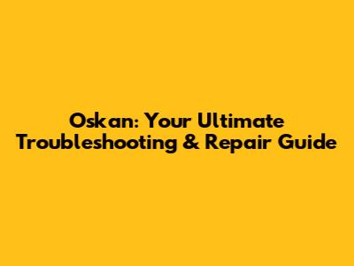 Oskan: Your Ultimate Troubleshooting & Repair Guide
