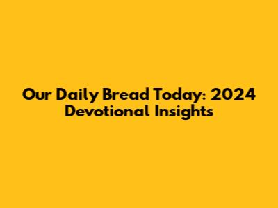 Our Daily Bread Today: 2024 Devotional Insights