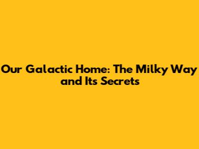 Our Galactic Home: The Milky Way and Its Secrets