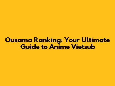 Ousama Ranking: Your Ultimate Guide to Anime Vietsub