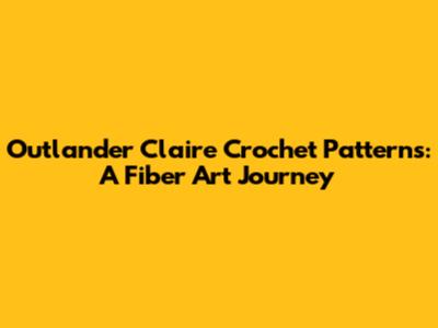 Outlander Claire Crochet Patterns: A Fiber Art Journey