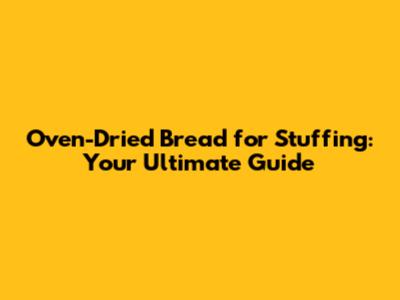 Oven-Dried Bread for Stuffing: Your Ultimate Guide