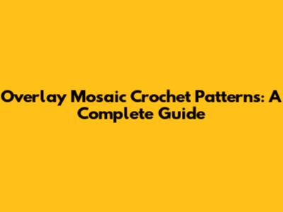 Overlay Mosaic Crochet Patterns: A Complete Guide