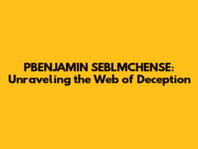 PBENJAMIN SEBLMCHENSE: Unraveling the Web of Deception