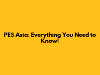 PES Asia: Everything You Need to Know!