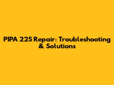 PIPA 225 Repair: Troubleshooting & Solutions