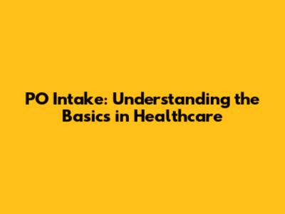 PO Intake: Understanding the Basics in Healthcare