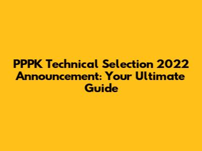 PPPK Technical Selection 2022 Announcement: Your Ultimate Guide