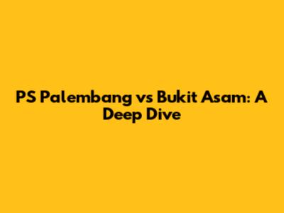 PS Palembang vs Bukit Asam: A Deep Dive