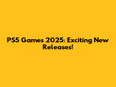 PS5 Games 2025: Exciting New Releases!