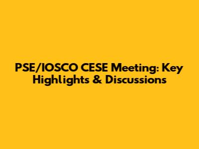 PSE/IOSCO CESE Meeting: Key Highlights & Discussions