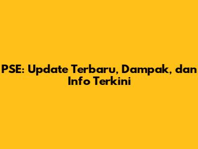 PSE: Update Terbaru, Dampak, dan Info Terkini