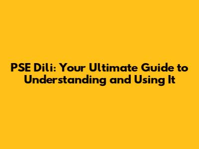 PSE Dili: Your Ultimate Guide to Understanding and Using It