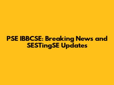 PSE IBBCSE: Breaking News and SESTingSE Updates