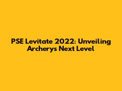 PSE Levitate 2022: Unveiling Archery's Next Level