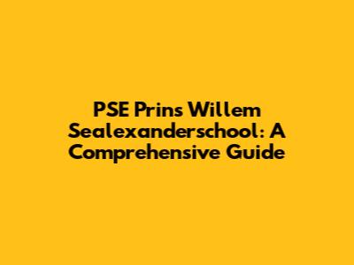 PSE Prins Willem Sealexanderschool: A Comprehensive Guide