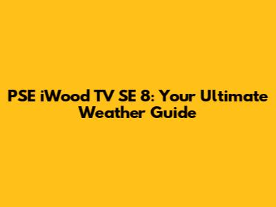 PSE iWood TV SE 8: Your Ultimate Weather Guide