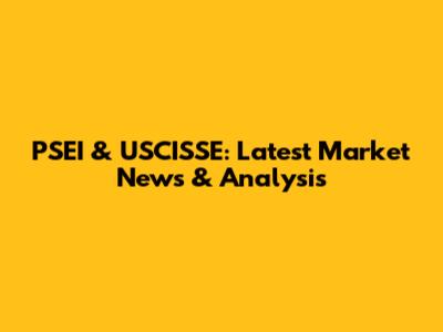 PSEI & USCISSE: Latest Market News & Analysis