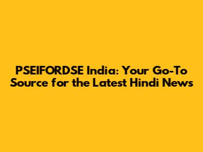 PSEIFORDSE India: Your Go-To Source for the Latest Hindi News