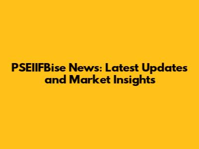 PSEIIFBise News: Latest Updates and Market Insights