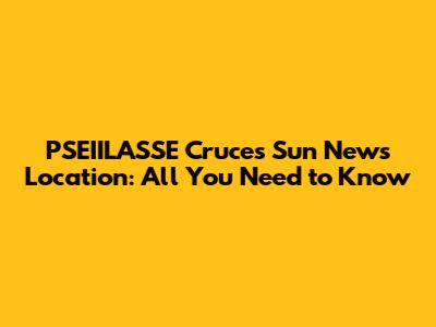 PSEIILASSE Cruces Sun News Location: All You Need to Know