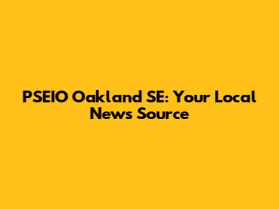 PSEIO Oakland SE: Your Local News Source
