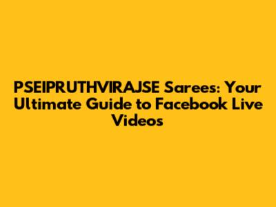 PSEIPRUTHVIRAJSE Sarees: Your Ultimate Guide to Facebook Live Videos