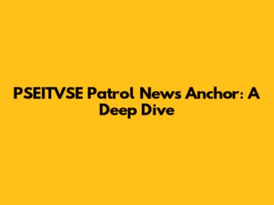 PSEITVSE Patrol News Anchor: A Deep Dive
